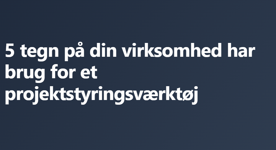 Et billede af teksten "5 tegn på din virksomhed har brug for et projektstyringsværktøj".